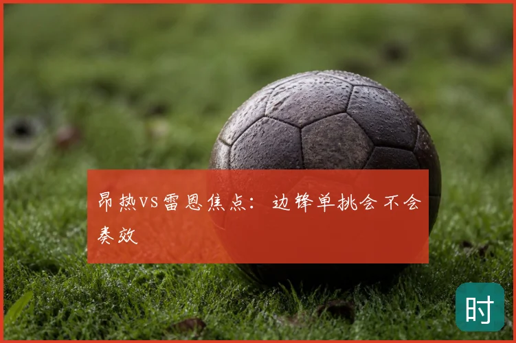 昂热vs雷恩焦点：边锋单挑会不会奏效