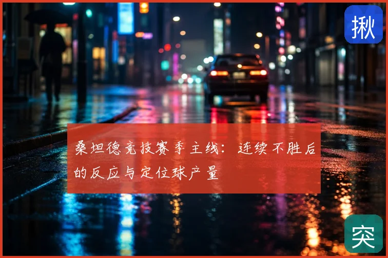 桑坦德竞技赛季主线:连续不胜后的反应与定位球产量