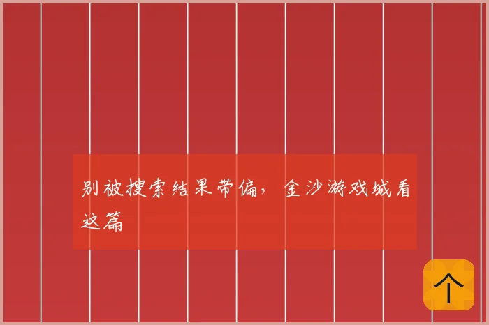别被搜索结果带偏，金沙游戏城看这篇