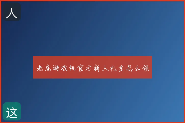 老虎游戏机官方新人礼金怎么领